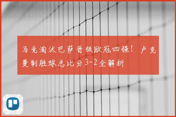 马竞淘汰巴萨晋级欧冠四强!卢克曼制胜球总比分3-2全解析