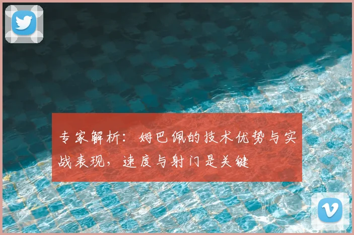 专家解析：姆巴佩的技术优势与实战表现，速度与射门是关键