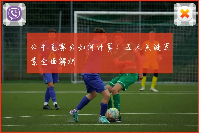 公平竞赛分如何计算?五大关键因素全面解析