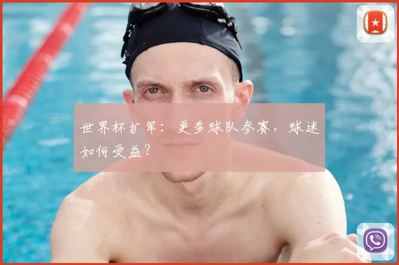 世界杯扩军:更多球队参赛,球迷如何受益?